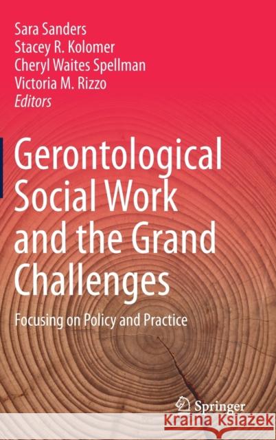 Gerontological Social Work and the Grand Challenges: Focusing on Policy and Practice Sanders, Sara 9783030263331