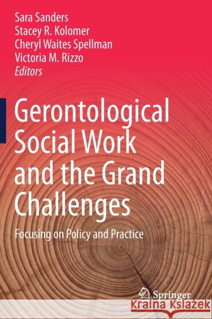 Gerontological Social Work and the Grand Challenges: Focusing on Policy and Practice Sara Sanders Stacey R. Kolomer Cheryl Waite 9783030263362 Springer