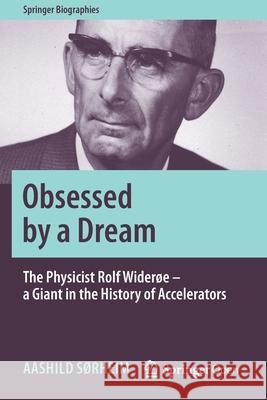 Obsessed by a Dream: The Physicist Rolf Widerøe - A Giant in the History of Accelerators Sørheim, Aashild 9783030263409 Springer