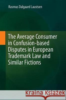 The Average Consumer in Confusion-Based Disputes in European Trademark Law and Similar Fictions Laustsen, Rasmus Dalgaard 9783030263492 Springer
