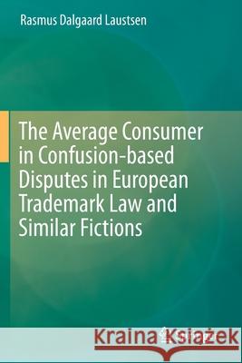 The Average Consumer in Confusion-Based Disputes in European Trademark Law and Similar Fictions Rasmus Dalgaard Laustsen 9783030263522 Springer