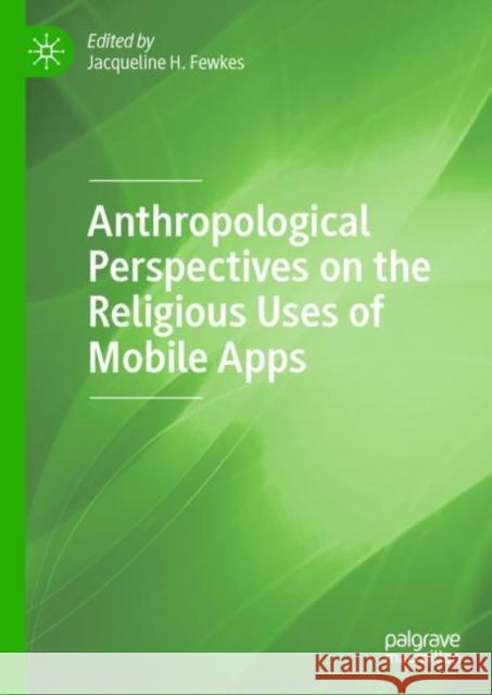 Anthropological Perspectives on the Religious Uses of Mobile Apps Jacqueline H. Fewkes 9783030263751