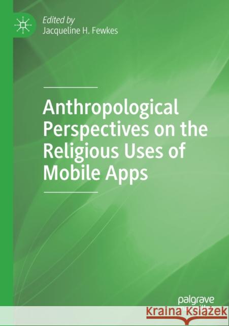 Anthropological Perspectives on the Religious Uses of Mobile Apps Jacqueline H. Fewkes 9783030263782