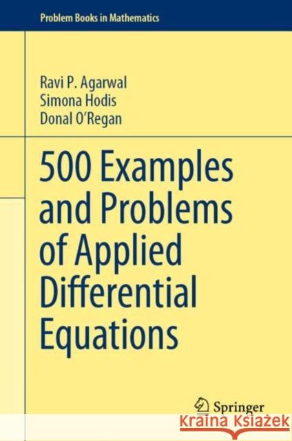 500 Examples and Problems of Applied Differential Equations Ravi P. Agarwal Simona C. Hodis Donal O'Regan 9783030263836
