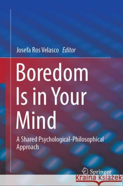 Boredom Is in Your Mind: A Shared Psychological-Philosophical Approach Ros Velasco, Josefa 9783030263942