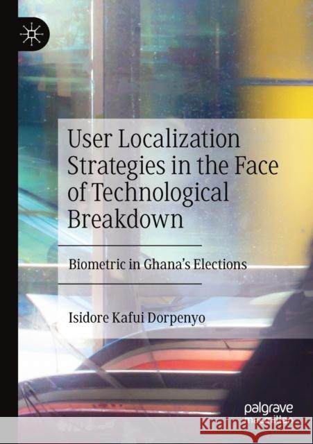 User Localization Strategies in the Face of Technological Breakdown: Biometric in Ghana's Elections Isidore Kafui Dorpenyo 9783030264017 Palgrave MacMillan
