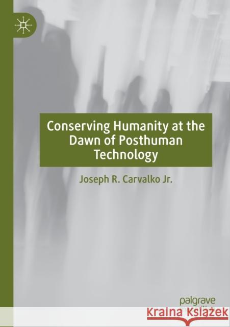 Conserving Humanity at the Dawn of Posthuman Technology Joseph Carvalko 9783030264062 Palgrave MacMillan