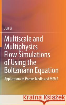 Multiscale and Multiphysics Flow Simulations of Using the Boltzmann Equation: Applications to Porous Media and Mems Li, Jun 9783030264659 Springer