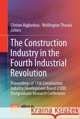 The Construction Industry in the Fourth Industrial Revolution: Proceedings of 11th Construction Industry Development Board (Cidb) Postgraduate Researc Aigbavboa, Clinton 9783030265274