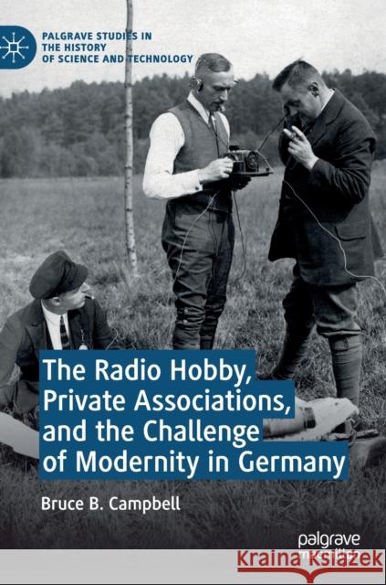 The Radio Hobby, Private Associations, and the Challenge of Modernity in Germany Bruce B. Campbell 9783030265335 Palgrave MacMillan