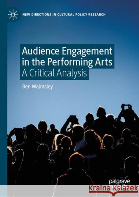 Audience Engagement in the Performing Arts: A Critical Analysis Walmsley, Ben 9783030266523 Palgrave MacMillan