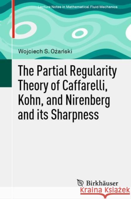 The Partial Regularity Theory of Caffarelli, Kohn, and Nirenberg and Its Sharpness Ożański, Wojciech S. 9783030266608 Birkhauser