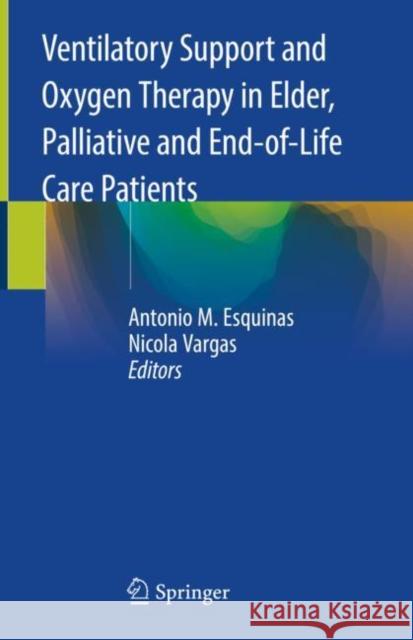 Ventilatory Support and Oxygen Therapy in Elder, Palliative and End-Of-Life Care Patients Esquinas, Antonio M. 9783030266639