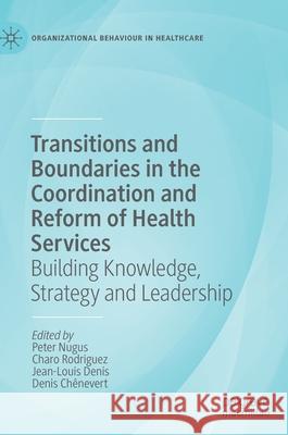 Transitions and Boundaries in the Coordination and Reform of Health Services: Building Knowledge, Strategy and Leadership Nugus, Peter 9783030266837 Palgrave MacMillan