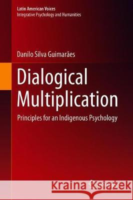 Dialogical Multiplication: Principles for an Indigenous Psychology Guimarães, Danilo Silva 9783030267018 Springer