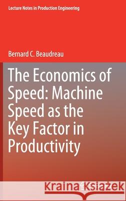 The Economics of Speed: Machine Speed as the Key Factor in Productivity Bernard C. Beaudreau 9783030267124 Springer