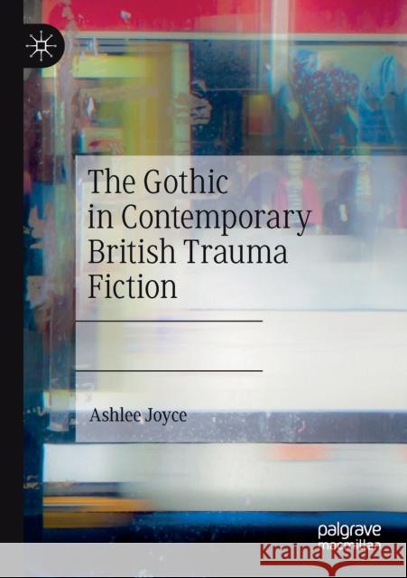 The Gothic in Contemporary British Trauma Fiction Ashlee Joyce 9783030267308