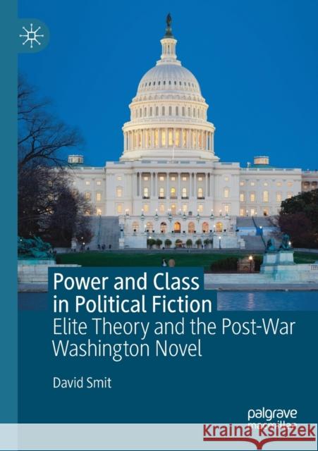 Power and Class in Political Fiction: Elite Theory and the Post-War Washington Novel Smit, David 9783030267711