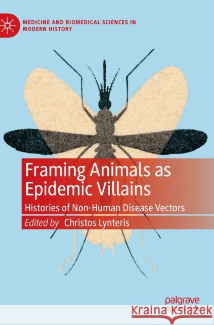 Framing Animals as Epidemic Villains: Histories of Non-Human Disease Vectors Lynteris, Christos 9783030267940