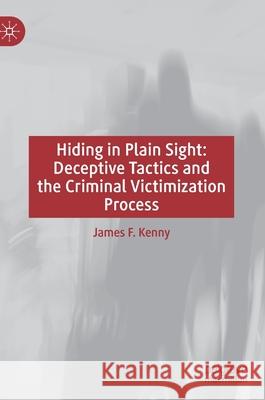 Hiding in Plain Sight: Deceptive Tactics and the Criminal Victimization Process Kenny, James F. 9783030268664 Palgrave MacMillan