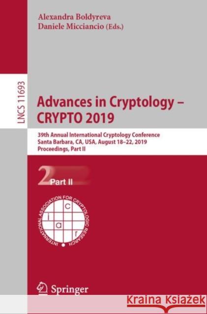 Advances in Cryptology - Crypto 2019: 39th Annual International Cryptology Conference, Santa Barbara, Ca, Usa, August 18-22, 2019, Proceedings, Part I Boldyreva, Alexandra 9783030269500 Springer