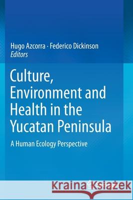 Culture, Environment and Health in the Yucatan Peninsula: A Human Ecology Perspective Hugo Azcorra Federico Dickinson 9783030270032 Springer