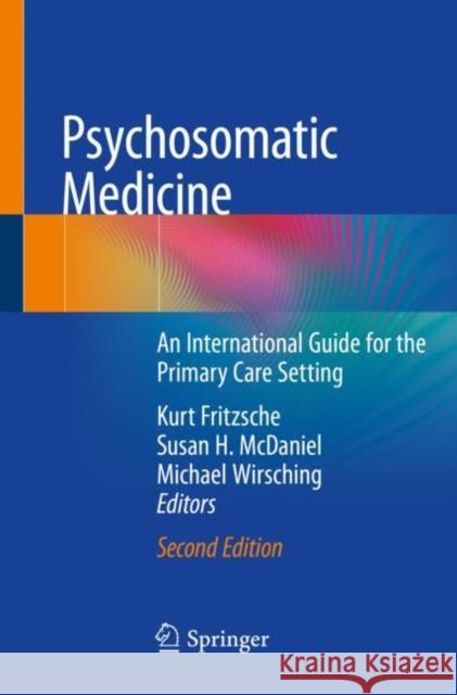 Psychosomatic Medicine: An International Guide for the Primary Care Setting Kurt Fritzsche Susan H. McDaniel Michael Wirsching 9783030270827