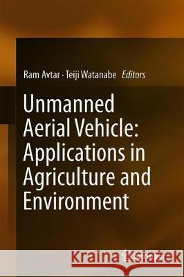 Unmanned Aerial Vehicle: Applications in Agriculture and Environment Ram Avtar Teiji Watanabe 9783030271565 Springer