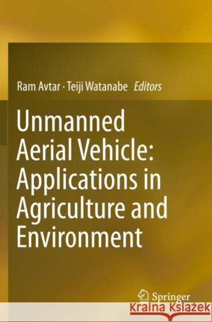 Unmanned Aerial Vehicle: Applications in Agriculture and Environment Ram Avtar Teiji Watanabe 9783030271596 Springer