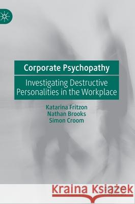 Corporate Psychopathy: Investigating Destructive Personalities in the Workplace Fritzon, Katarina 9783030271879