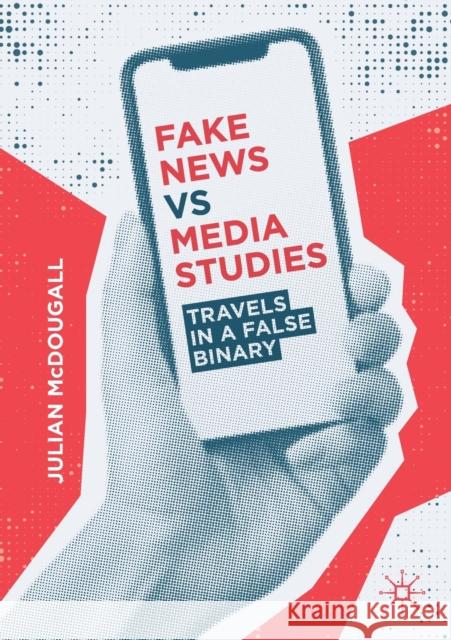 Fake News Vs Media Studies: Travels in a False Binary McDougall, Julian 9783030272197