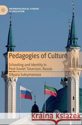 Pedagogies of Culture: Schooling and Identity in Post-Soviet Tatarstan, Russia Suleymanova, Dilyara 9783030272449 Palgrave MacMillan