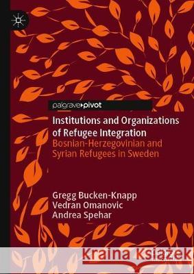 Institutions and Organizations of Refugee Integration: Bosnian-Herzegovinian and Syrian Refugees in Sweden Bucken-Knapp, Gregg 9783030272487 Palgrave Pivot