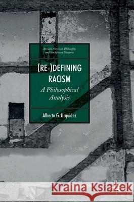 (Re-)Defining Racism: A Philosophical Analysis Urquidez, Alberto G. 9783030272562 Palgrave MacMillan