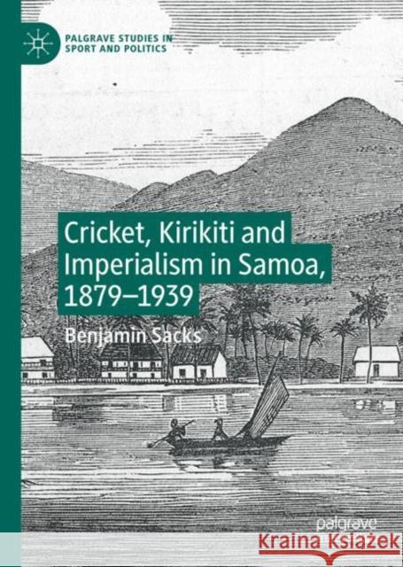 Cricket, Kirikiti and Imperialism in Samoa, 1879-1939 Benjamin Sacks 9783030272678