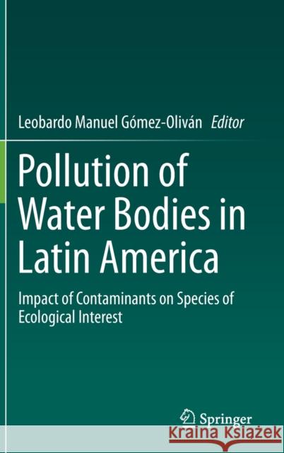 Pollution of Water Bodies in Latin America: Impact of Contaminants on Species of Ecological Interest Gómez-Oliván, Leobardo Manuel 9783030272951