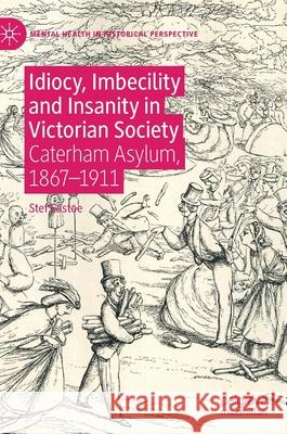 Idiocy, Imbecility and Insanity in Victorian Society: Caterham Asylum, 1867-1911 Eastoe, Stef 9783030273347