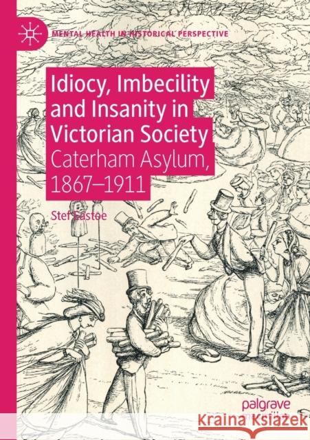 Idiocy, Imbecility and Insanity in Victorian Society: Caterham Asylum, 1867-1911 Stef Eastoe 9783030273378