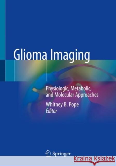 Glioma Imaging: Physiologic, Metabolic, and Molecular Approaches Whitney B. Pope 9783030273613 Springer