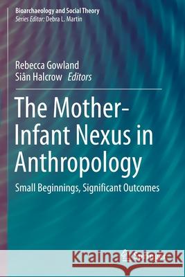 The Mother-Infant Nexus in Anthropology: Small Beginnings, Significant Outcomes Rebecca Gowland Si 9783030273958 Springer