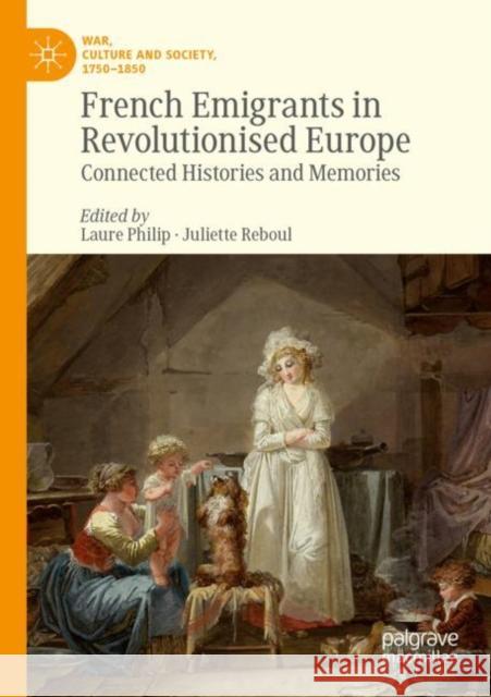 French Emigrants in Revolutionised Europe: Connected Histories and Memories Philip, Laure 9783030274375