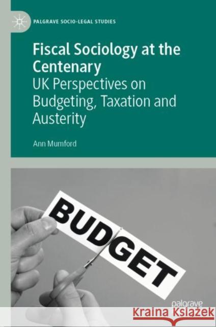 Fiscal Sociology at the Centenary: UK Perspectives on Budgeting, Taxation and Austerity Mumford, Ann 9783030274955 Palgrave MacMillan