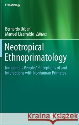 Neotropical Ethnoprimatology: Indigenous Peoples' Perceptions of and Interactions with Nonhuman Primates Urbani, Bernardo 9783030275037 Springer