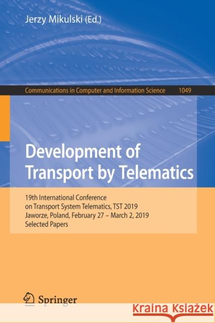 Development of Transport by Telematics: 19th International Conference on Transport System Telematics, Tst 2019, Jaworze, Poland, February 27 - March 2 Mikulski, Jerzy 9783030275464