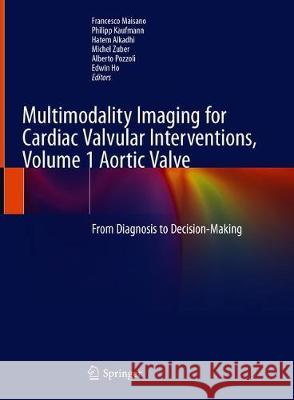 Multimodality Imaging for Cardiac Valvular Interventions, Volume 1 Aortic Valve: From Diagnosis to Decision-Making Maisano, Francesco 9783030275839 Springer