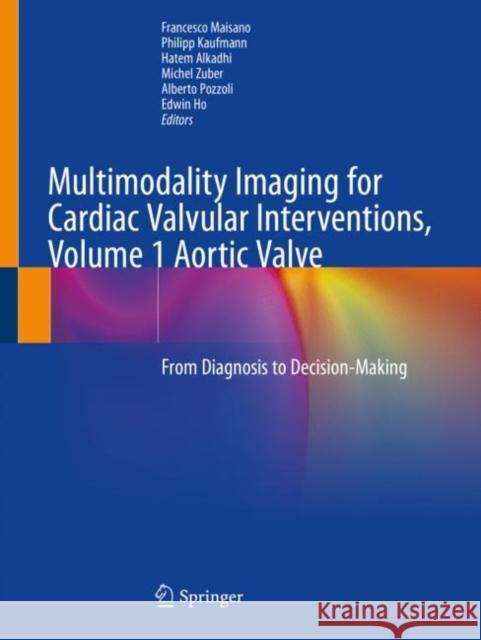 Multimodality Imaging for Cardiac Valvular Interventions, Volume 1 Aortic Valve: From Diagnosis to Decision-Making Francesco Maisano Philipp Kaufmann Hatem Alkadhi 9783030275860