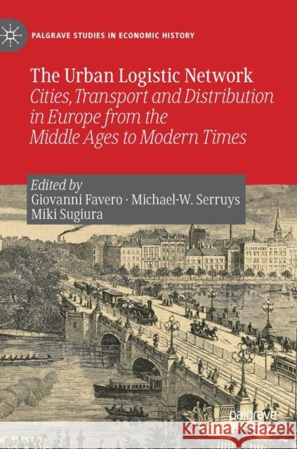 The Urban Logistic Network: Cities, Transport and Distribution in Europe from the Middle Ages to Modern Times Favero, Giovanni 9783030275983 Palgrave MacMillan