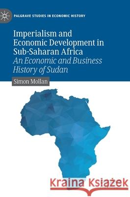 Imperialism and Economic Development in Sub-Saharan Africa: An Economic and Business History of Sudan Mollan, Simon 9783030276355 Palgrave MacMillan