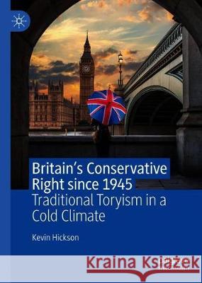 Britain's Conservative Right Since 1945: Traditional Toryism in a Cold Climate Hickson, Kevin 9783030276966