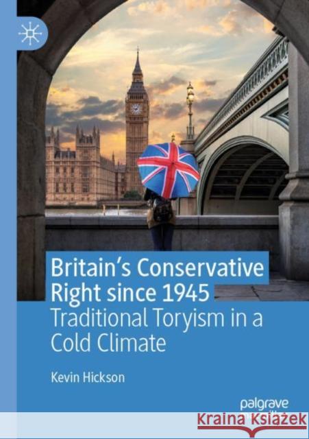 Britain's Conservative Right Since 1945: Traditional Toryism in a Cold Climate Kevin Hickson 9783030276997